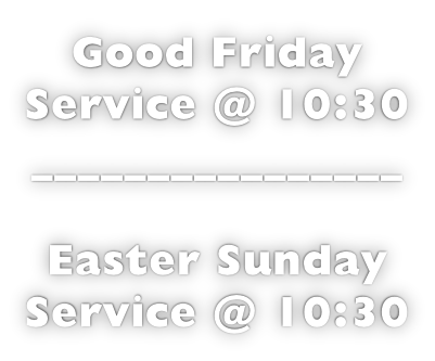 Good Friday Service @ 10:30 ________________  Easter Sunday Service @ 10:30